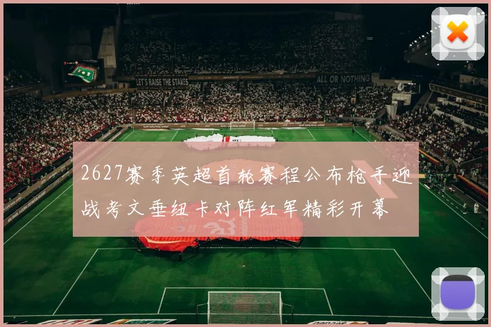 2627赛季英超首轮赛程公布枪手迎战考文垂纽卡对阵红军精彩开幕